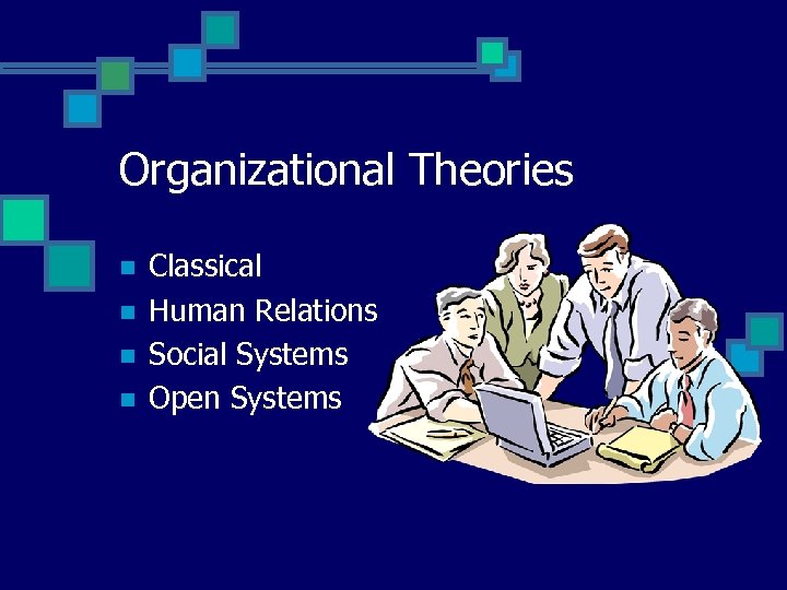 Organizational Theories n n Classical Human Relations Social Systems Open Systems 