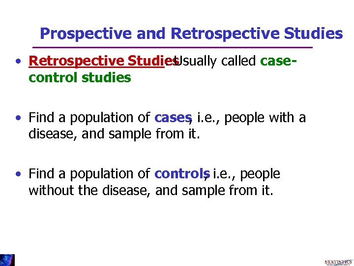 Prospective and Retrospective Studies • Retrospective Studies : Usually called casecontrol studies • Find