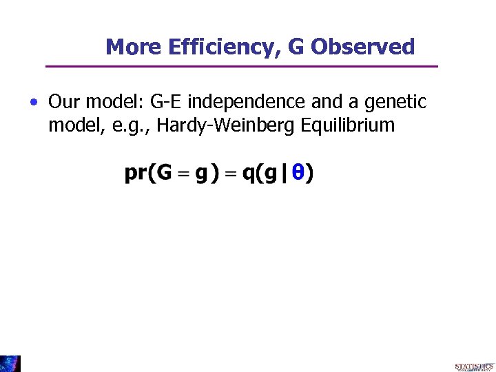 More Efficiency, G Observed • Our model: G-E independence and a genetic model, e.