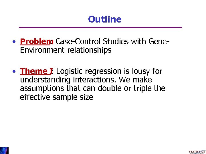 Outline • Problem Case-Control Studies with Gene: Environment relationships • Theme I Logistic regression