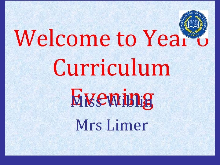 Welcome to Year 6 Curriculum Evening Miss Wiblin Mrs Limer 