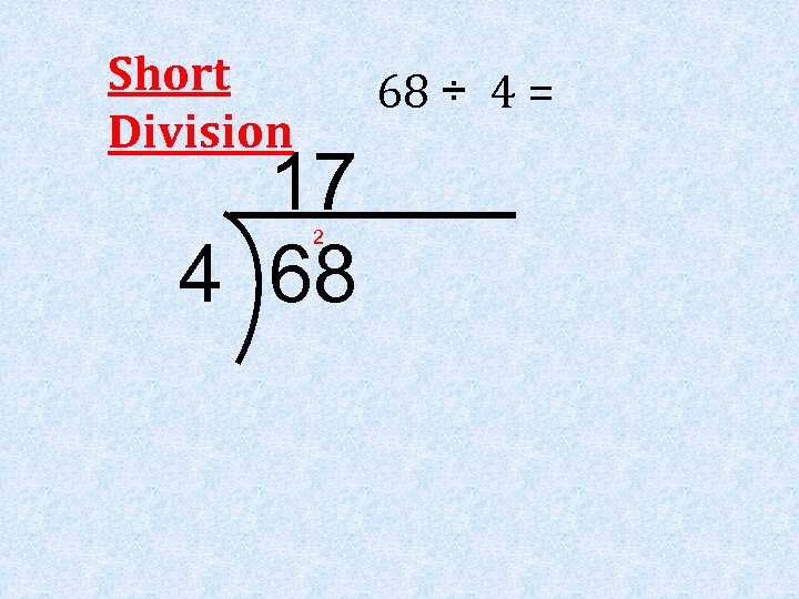 Short Division 68 ÷ 4 = 17 4 68 2 