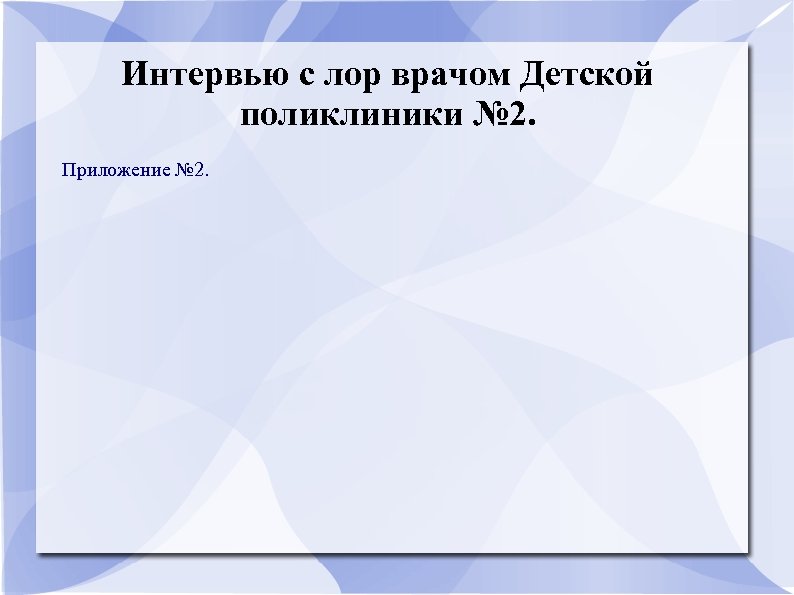 Интервью с лор врачом Детской поликлиники № 2. Приложение № 2. 