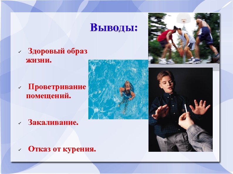 Выводы: Здоровый образ жизни. Проветривание помещений. Закаливание. Отказ от курения. 