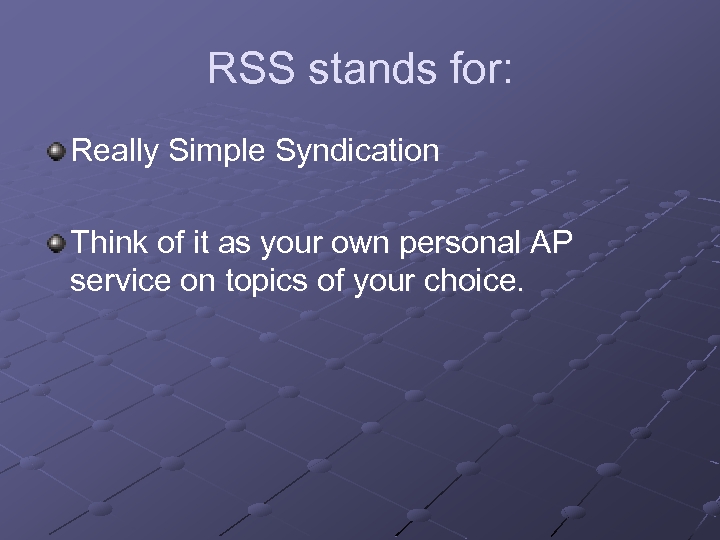 RSS stands for: Really Simple Syndication Think of it as your own personal AP