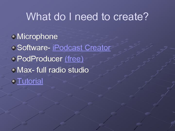 What do I need to create? Microphone Software- i. Podcast Creator Pod. Producer (free)