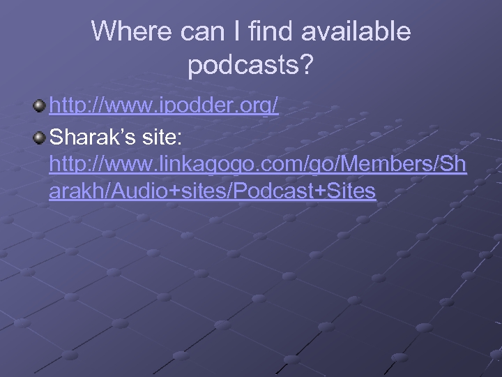Where can I find available podcasts? http: //www. ipodder. org/ Sharak’s site: http: //www.