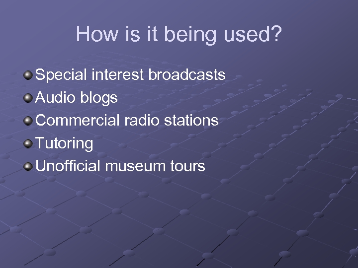 How is it being used? Special interest broadcasts Audio blogs Commercial radio stations Tutoring