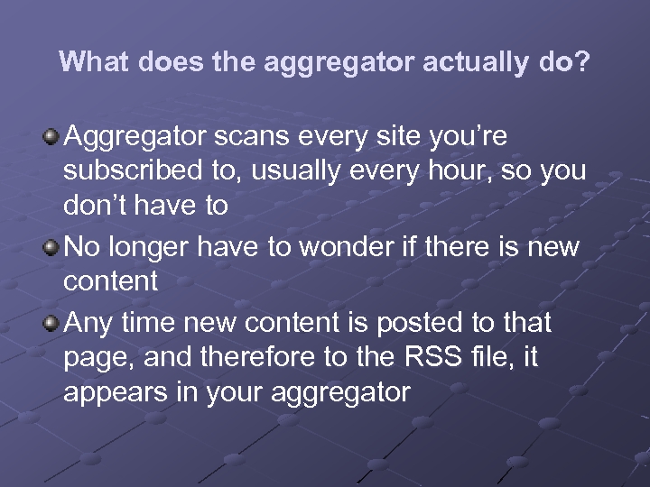 What does the aggregator actually do? Aggregator scans every site you’re subscribed to, usually