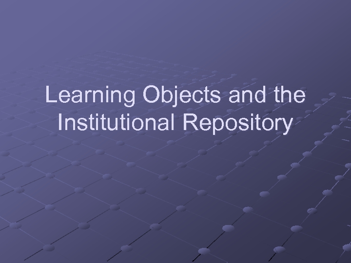 Learning Objects and the Institutional Repository 