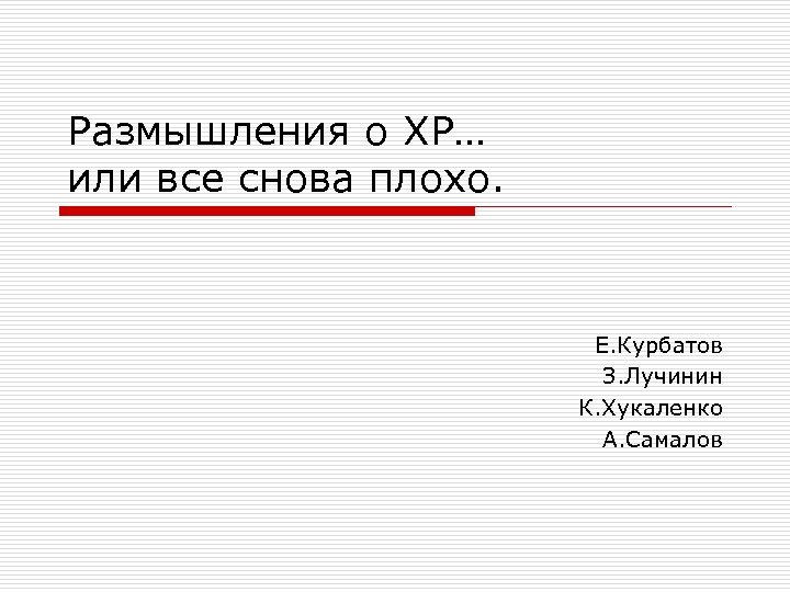 Размышления о ХР… или все снова плохо. Е. Курбатов З. Лучинин К. Хукаленко А.