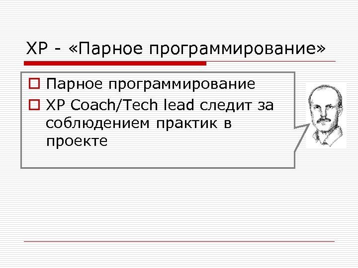 XP - «Парное программирование» o Парное программирование o XP Coach/Tech lead следит за соблюдением