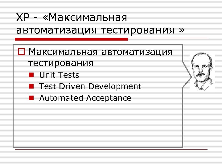 XP - «Максимальная автоматизация тестирования » o Максимальная автоматизация тестирования n Unit Tests n