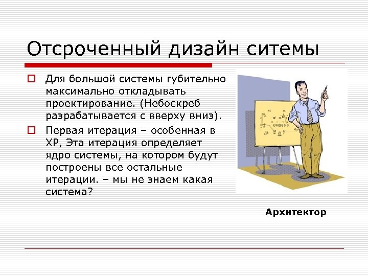 Отсроченный дизайн ситемы o Для большой системы губительно максимально откладывать проектирование. (Небоскреб разрабатывается с