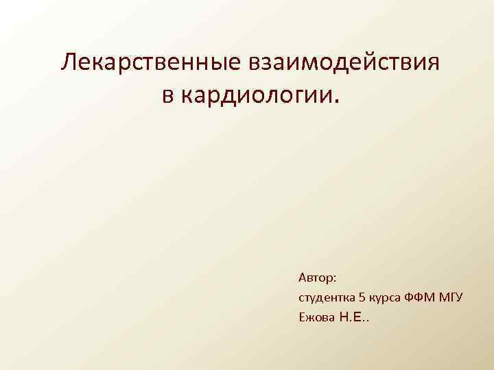 Лекарственные взаимодействия в кардиологии. Автор: студентка 5 курса ФФМ МГУ Ежова Н. Е. .