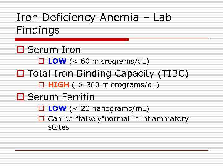 Iron Deficiency Anemia – Lab Findings o Serum Iron o LOW (< 60 micrograms/d.