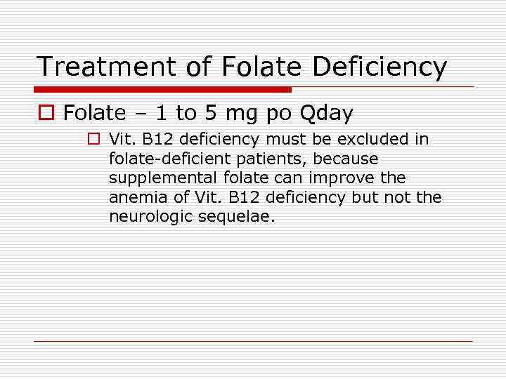 Treatment of Folate Deficiency o Folate – 1 to 5 mg po Qday o