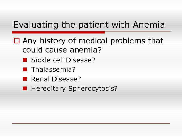 Evaluating the patient with Anemia o Any history of medical problems that could cause