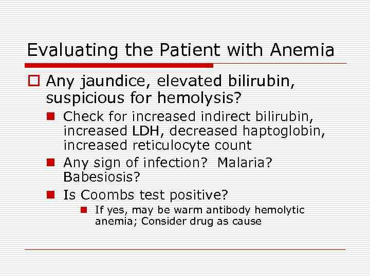 Evaluating the Patient with Anemia o Any jaundice, elevated bilirubin, suspicious for hemolysis? n