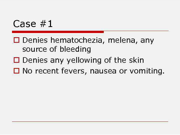 Case #1 o Denies hematochezia, melena, any source of bleeding o Denies any yellowing