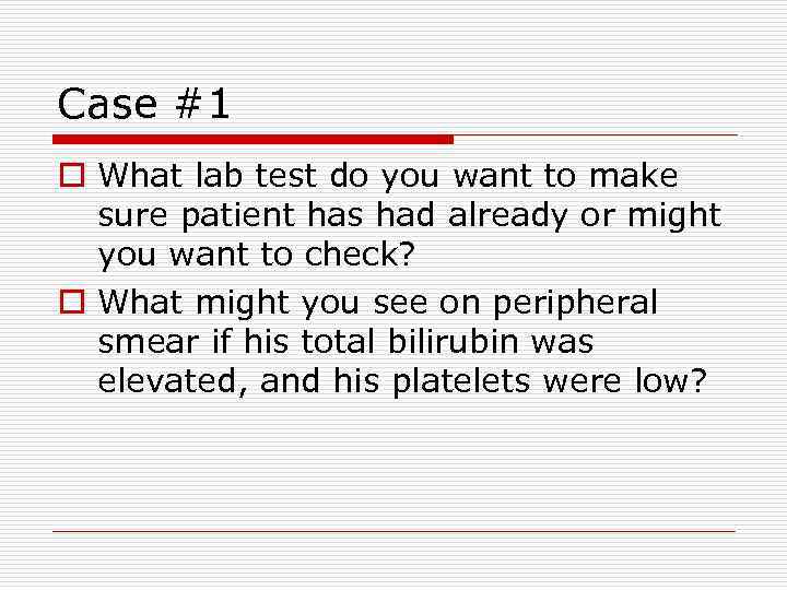 Case #1 o What lab test do you want to make sure patient has