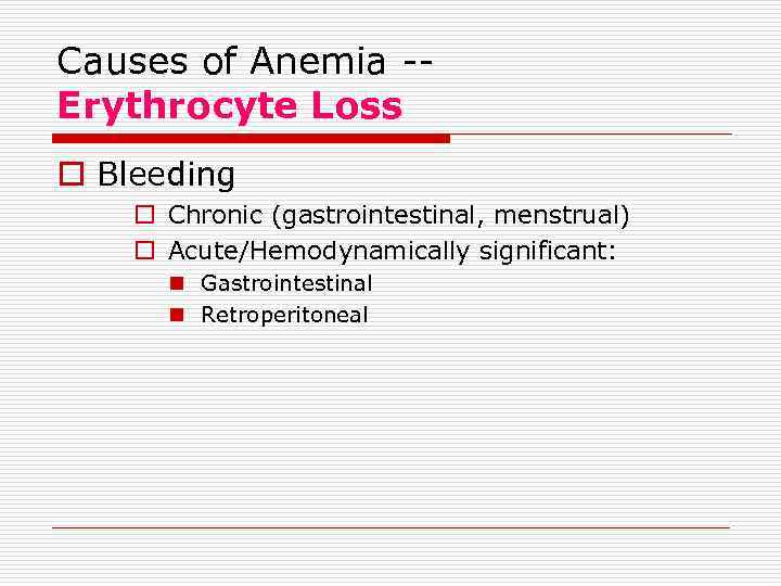 Causes of Anemia -Erythrocyte Loss o Bleeding o Chronic (gastrointestinal, menstrual) o Acute/Hemodynamically significant: