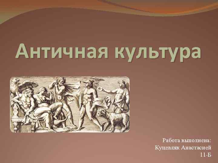 Античная культура Работа выполнена: Куцевляк Анастасией 11 -Б 