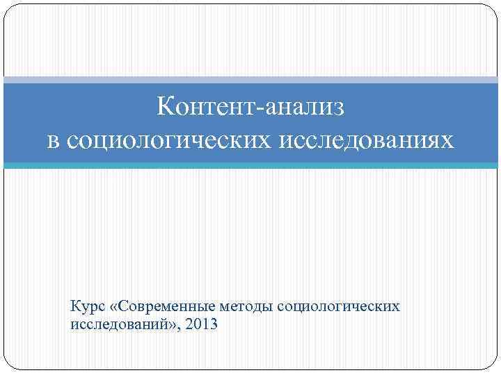 Контент-анализ в социологических исследованиях Курс «Современные методы социологических исследований» , 2013 