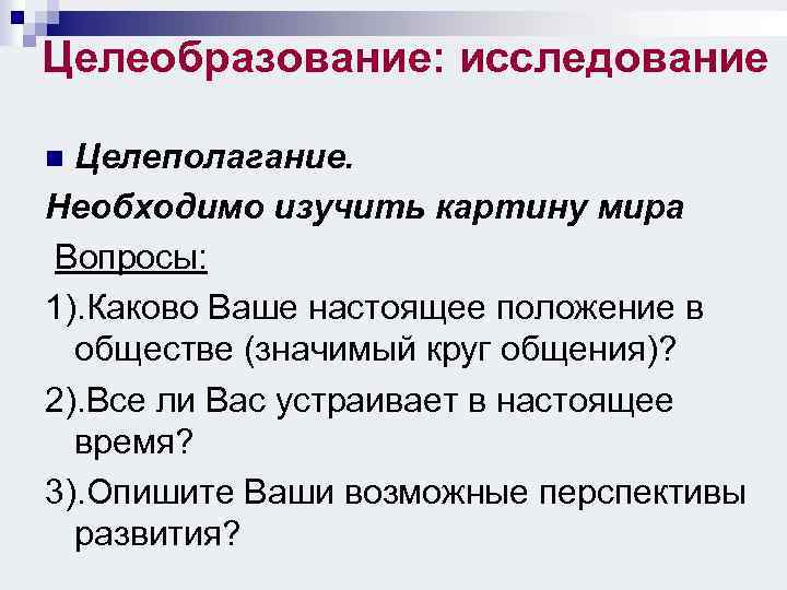 Целеобразование: исследование Целеполагание. Необходимо изучить картину мира Вопросы: 1). Каково Ваше настоящее положение в