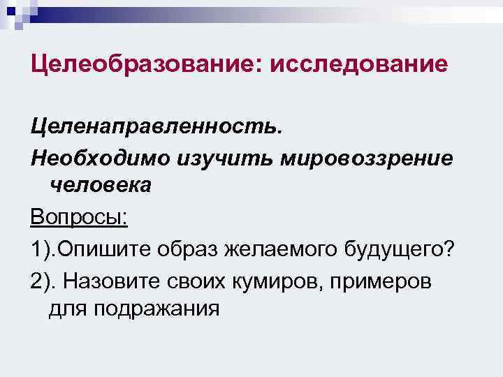 Целеобразование: исследование Целенаправленность. Необходимо изучить мировоззрение человека Вопросы: 1). Опишите образ желаемого будущего? 2).