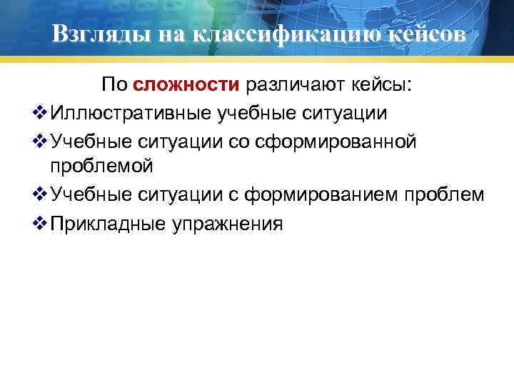 Взгляды на классификацию кейсов По сложности различают кейсы: v Иллюстративные учебные ситуации v Учебные