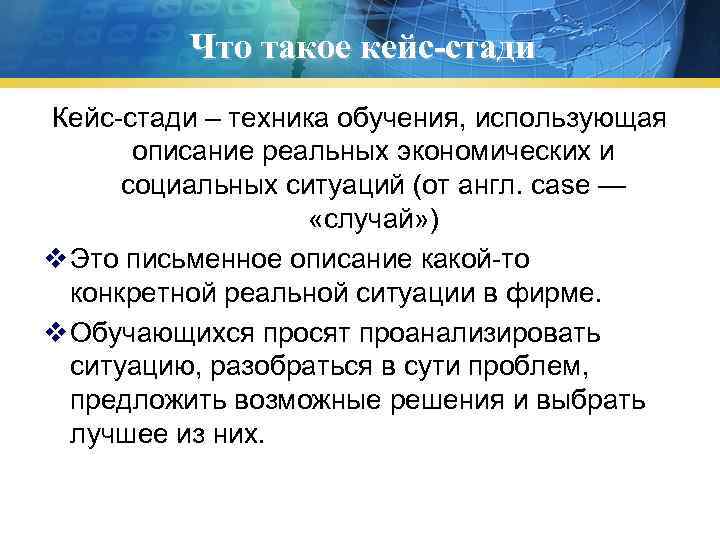 Что такое кейс-стади Кейс-стади – техника обучения, использующая описание реальных экономических и социальных ситуаций