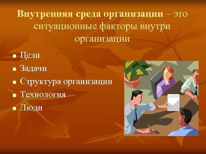 Внутренняя среда организации – это ситуационные факторы внутри организации n n n Цели Задачи