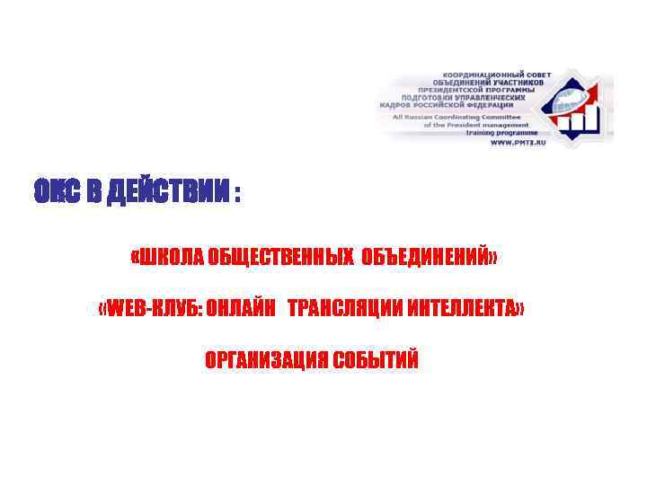 ОКС В ДЕЙСТВИИ : «ШКОЛА ОБЩЕСТВЕННЫХ ОБЪЕДИНЕНИЙ» «WEB-КЛУБ: ОНЛАЙН ТРАНСЛЯЦИИ ИНТЕЛЛЕКТА» ОРГАНИЗАЦИЯ СОБЫТИЙ 