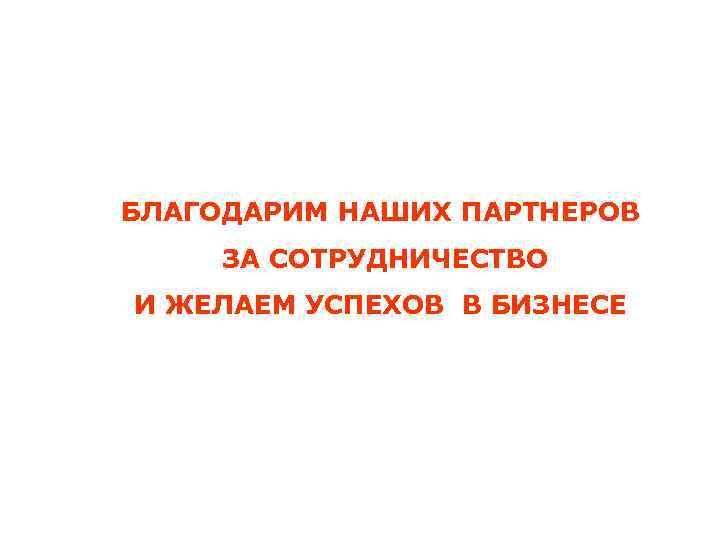 БЛАГОДАРИМ НАШИХ ПАРТНЕРОВ ЗА СОТРУДНИЧЕСТВО И ЖЕЛАЕМ УСПЕХОВ В БИЗНЕСЕ 