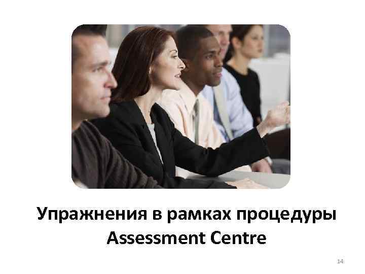 Упражнения в рамках процедуры Assessment Centre 14 