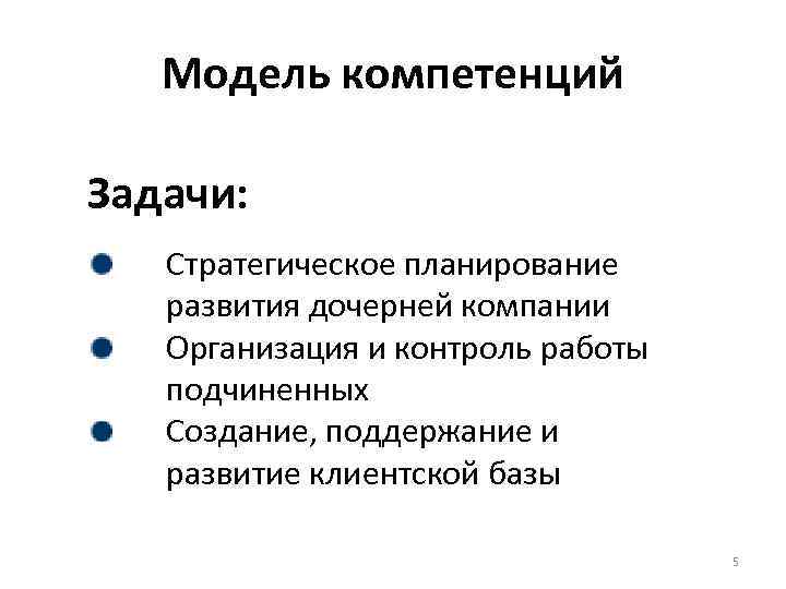 Модель компетенций Задачи: Стратегическое планирование развития дочерней компании Организация и контроль работы подчиненных Создание,