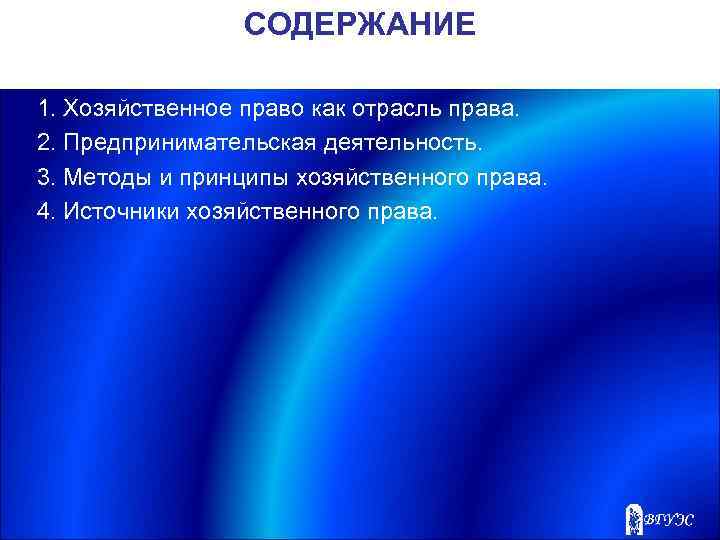 СОДЕРЖАНИЕ 1. Хозяйственное право как отрасль права. 2. Предпринимательская деятельность. 3. Методы и принципы