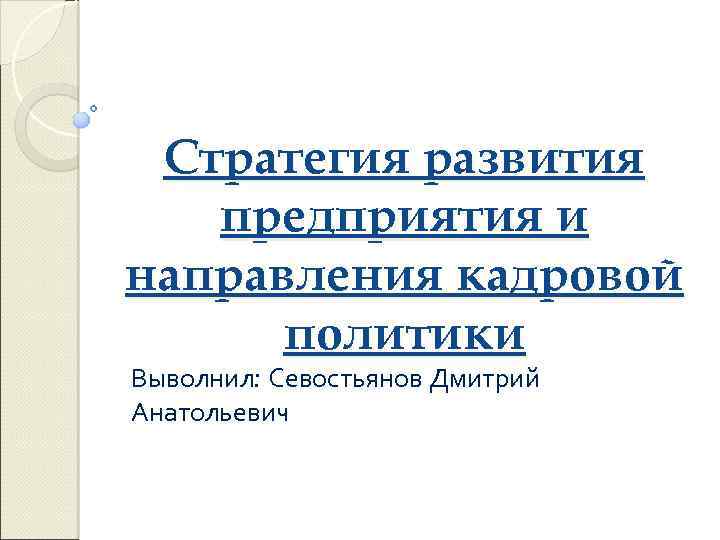 Стратегия развития предприятия и направления кадровой политики Выволнил: Севостьянов Дмитрий Анатольевич 