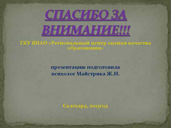 СПАСИБО ЗА ВНИМАНИЕ!!! ГКУ ЯНАО «Региональный центр оценки качества образования» презентацию подготовила психолог Майстрика