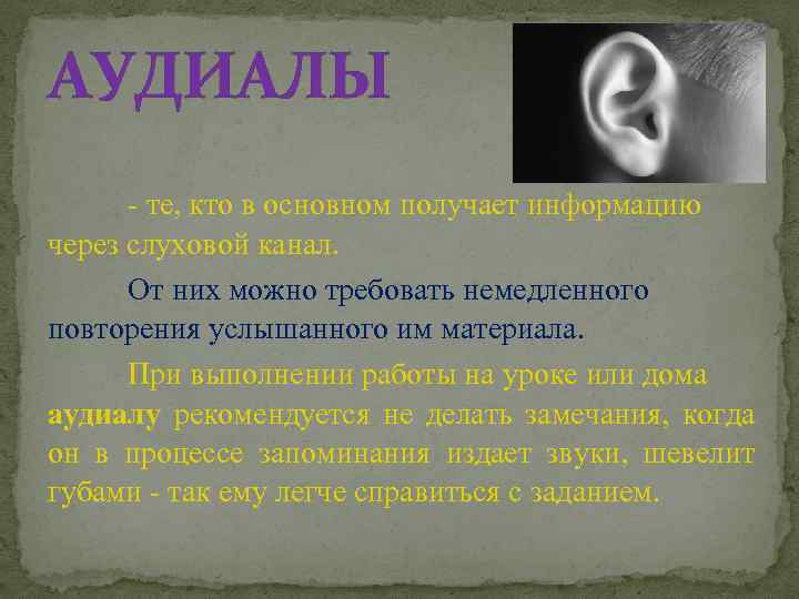 АУДИАЛЫ - те, кто в основном получает информацию через слуховой канал. От них можно