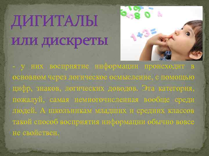 ДИГИТАЛЫ или дискреты - у них восприятие информации происходит в основном через логическое осмысление,