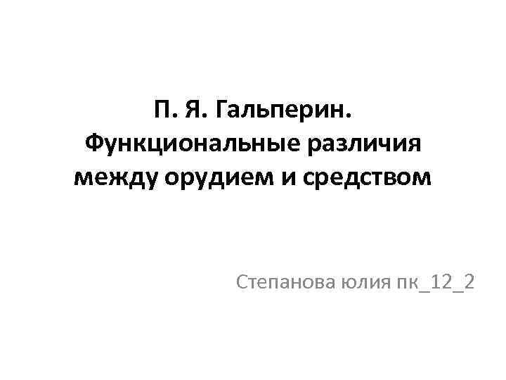 П. Я. Гальперин. Функциональные различия между орудием и средством Степанова юлия пк_12_2 