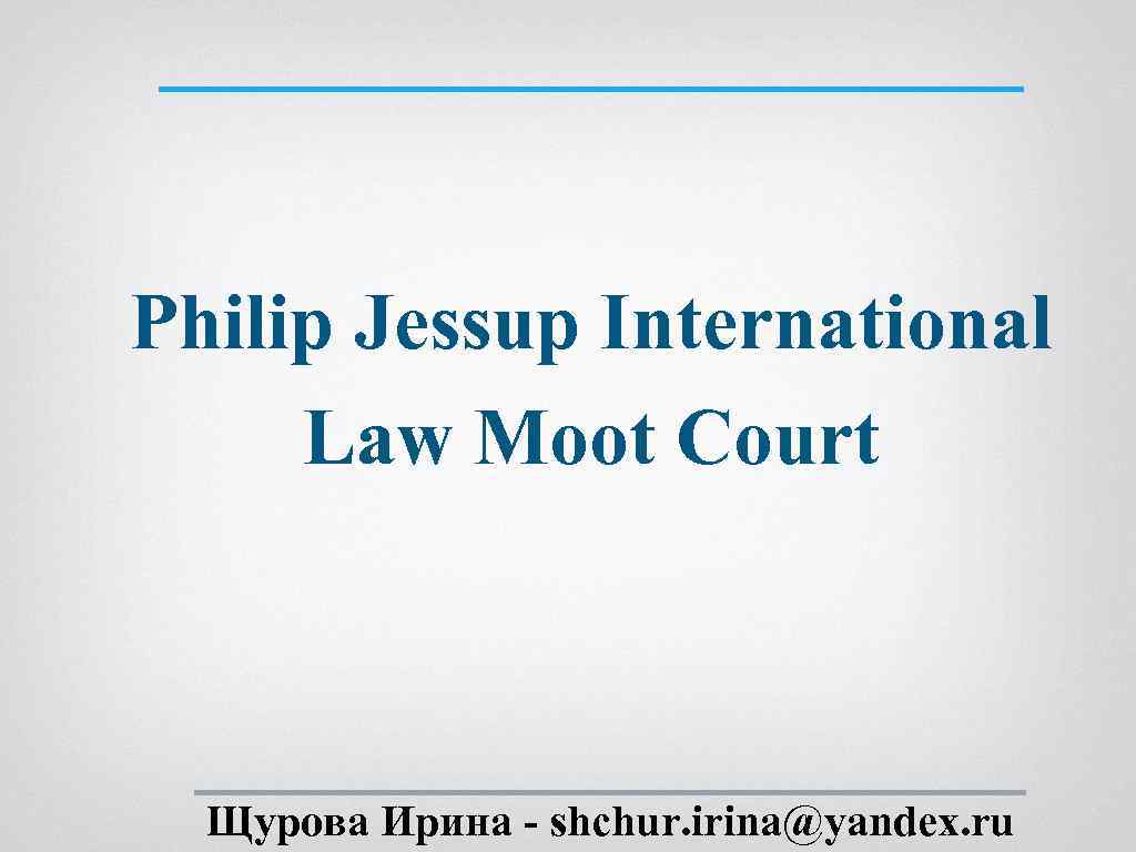 Philip Jessup International Law Moot Court Щурова Ирина - shchur. irina@yandex. ru 