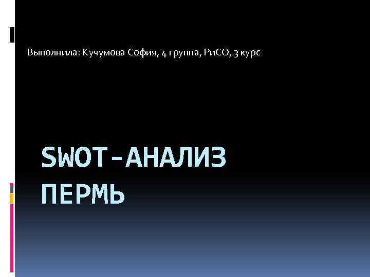 Выполнила: Кучумова София, 4 группа, Ри. СО, 3 курс SWOT-АНАЛИЗ ПЕРМЬ 