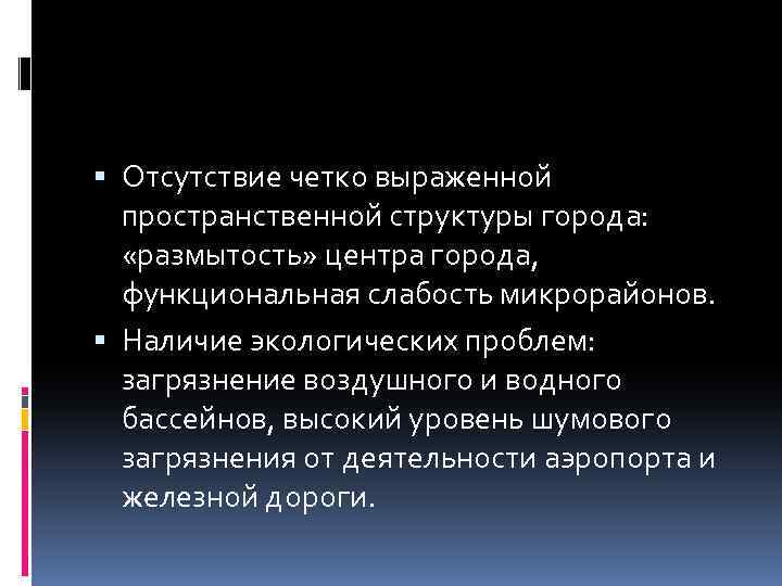  Отсутствие четко выраженной пространственной структуры города: «размытость» центра города, функциональная слабость микрорайонов. Наличие