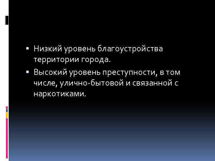  Низкий уровень благоустройства территории города. Высокий уровень преступности, в том числе, улично-бытовой и