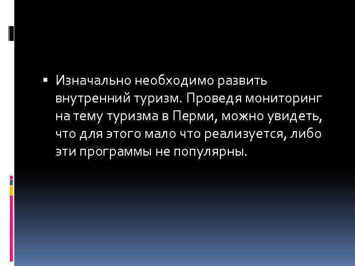  Изначально необходимо развить внутренний туризм. Проведя мониторинг на тему туризма в Перми, можно