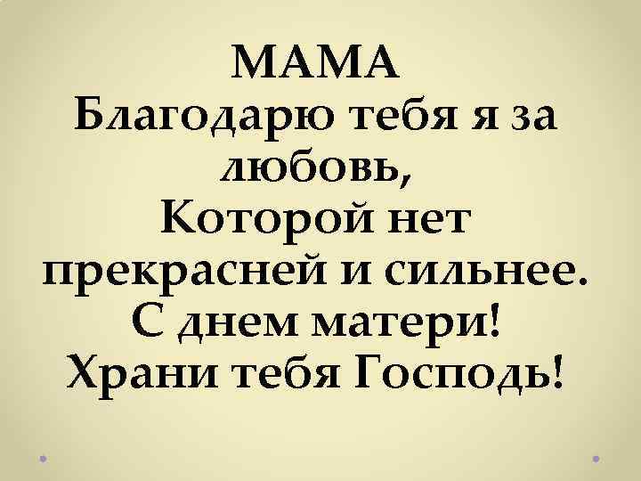 МАМА Благодарю тебя я за любовь, Которой нет прекрасней и сильнее. С днем матери!