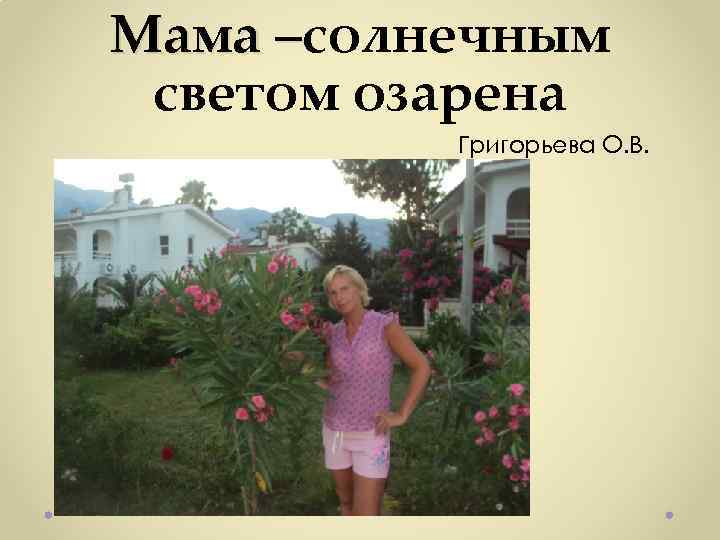 Мама –солнечным Мама – светом озарена Григорьева О. В. 